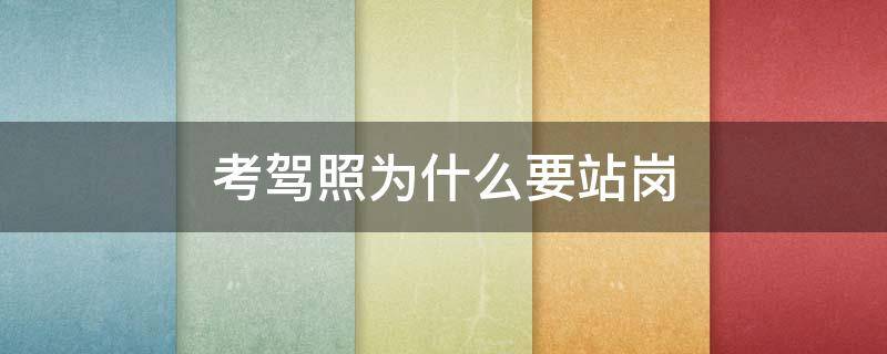考驾照为什么要站岗（考驾照是不是要站岗）