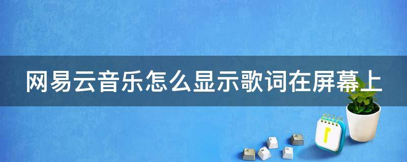 网易云音乐怎么显示歌词在屏幕上 网易云音乐怎么显示歌词在屏幕上呢