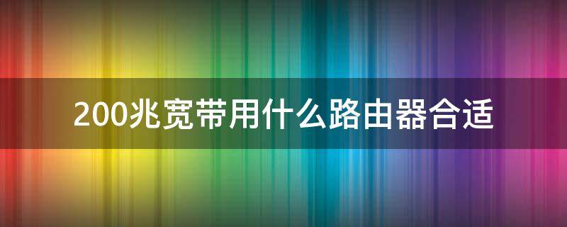 200兆宽带用什么路由器合适 200兆宽带用什么路由器合适哈尔滨3号线