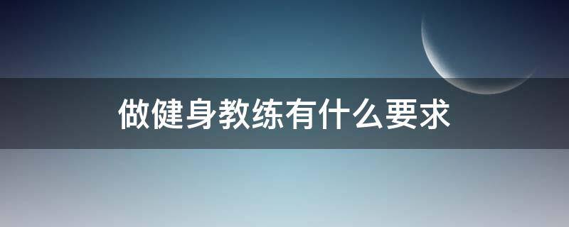 做健身教练有什么要求 去做健身教练有什么要求