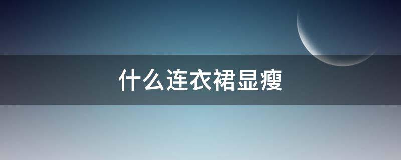 什么连衣裙显瘦 连衣裙显瘦还是半身裙显瘦