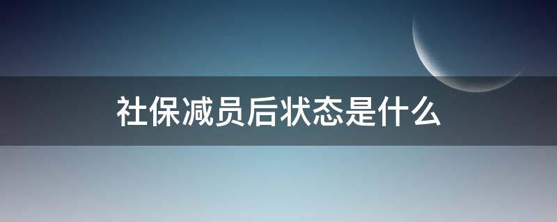 社保减员后状态是什么（单位减员后,社保应该显示什么状态）