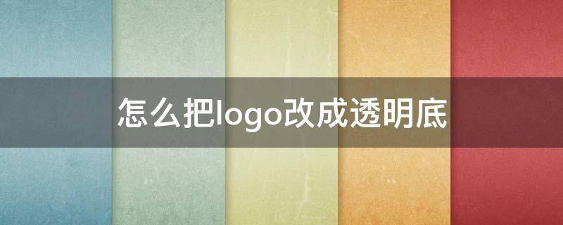 怎么把logo改成透明底 怎么把logo改成透明底色