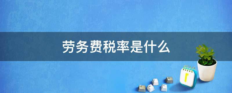 劳务费税率是什么 劳务费用的税率