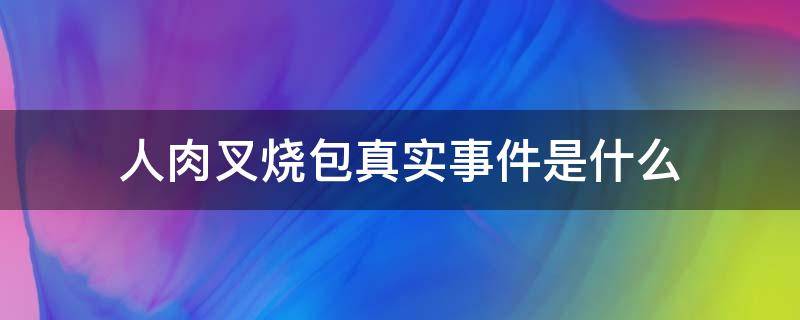 人肉叉烧包真实事件是什么（真实的人肉叉烧包事件）