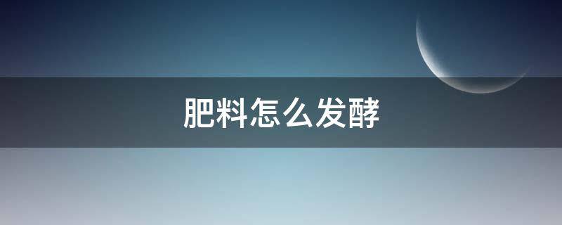 肥料怎么发酵（茶叶做肥料怎么发酵）