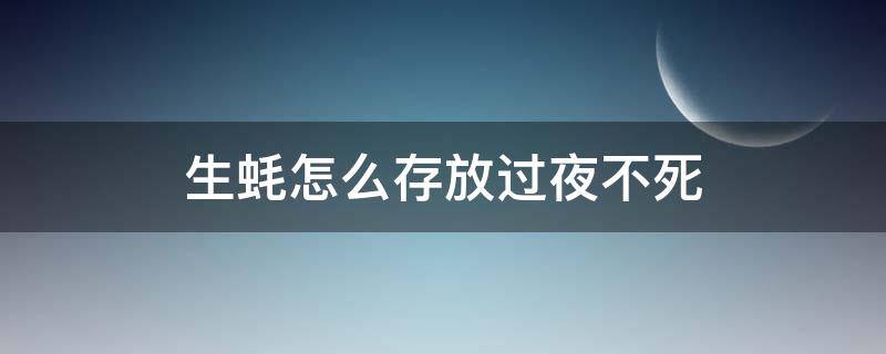 生蚝怎么存放过夜不死 生蚝放一夜怎么保存