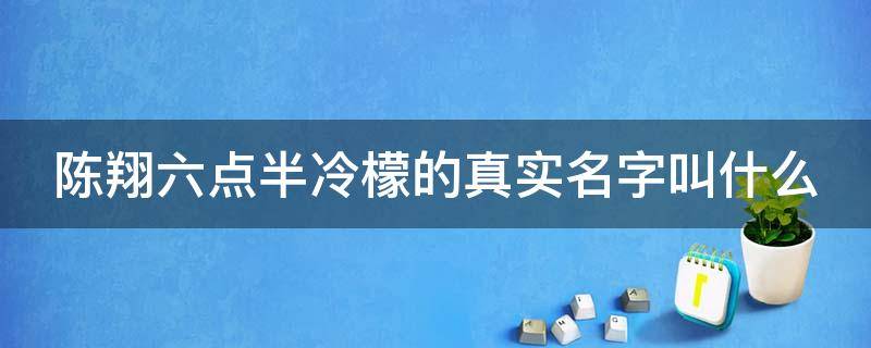 陈翔六点半冷檬的真实名字叫什么（陈翔六点半中的冷檬叫什么名字）