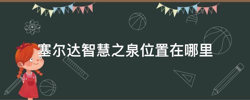 塞尔达智慧之泉位置在哪里（塞尔达智慧之泉位置图）