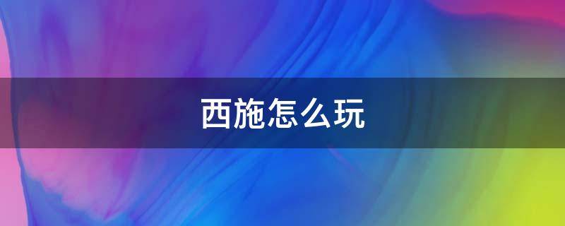 西施怎么玩 西施怎么玩连招口诀