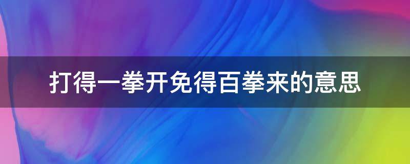 打得一拳开免得百拳来的意思（打得一拳开免得百拳来的意思嗯）