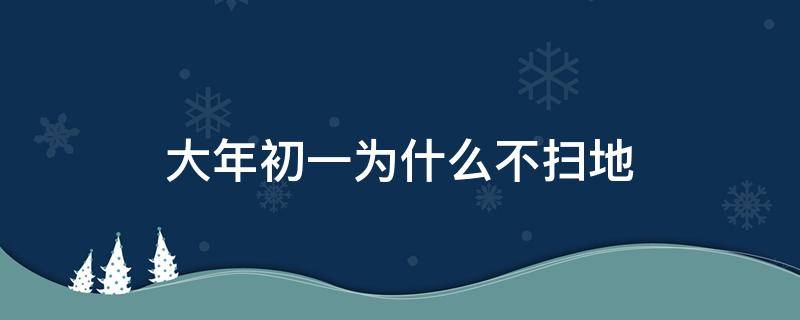 大年初一为什么不扫地（大年初一为什么不扫地原因）