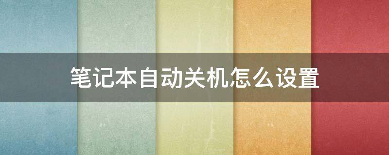 笔记本自动关机怎么设置 笔记本自动关机怎么设置方法