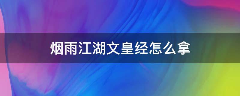 烟雨江湖文皇经怎么拿（烟雨江湖文皇经怎么拿不到）