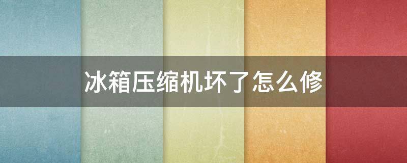 冰箱压缩机坏了怎么修 冰箱压缩机坏了怎么修,大概需要多少钱