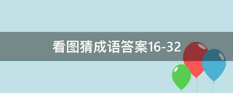 看图猜成语答案16-32（看图猜成语答案及图片500个）