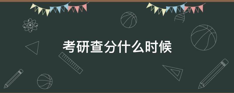 考研查分什么时候（考研查分什么时候有结果）