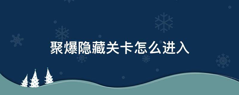 聚爆隐藏关卡怎么进入（聚爆第一个隐藏关卡）