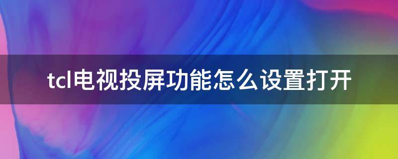 tcl电视投屏功能怎么设置打开 TCL电视上怎么打开投屏设置