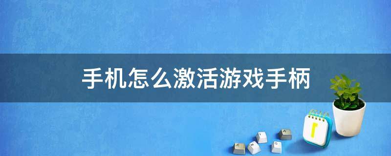 手机怎么激活游戏手柄 游戏手柄激活器怎么用