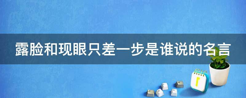 露脸和现眼只差一步是谁说的名言（露脸和现眼只差一步是谁说的话）