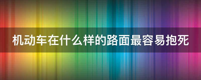 机动车在什么样的路面最容易抱死（机动车在什么样的路面最容易抱死?）