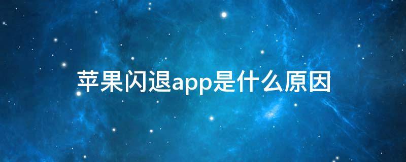 苹果闪退app是什么原因（苹果手机App闪退是什么原因）