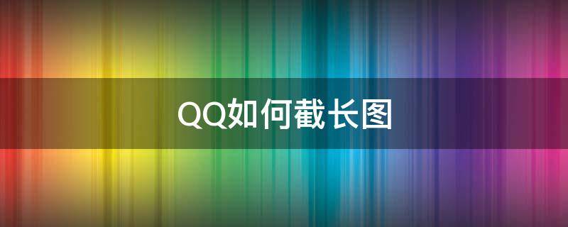 QQ如何截长图 QQ如何截长图聊天记录