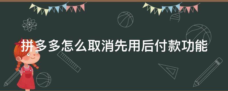拼多多怎么取消先用后付款功能 拼多多怎么取消先用后付款功能设置