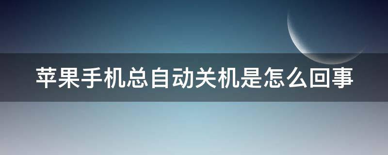 苹果手机总自动关机是怎么回事 苹果手机老是自动关机是怎么回事?