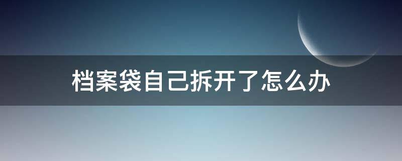 档案袋自己拆开了怎么办 高中档案袋自己拆开了怎么办