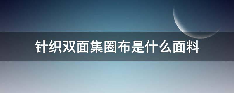 针织双面集圈布是什么面料（双面毛圈布是什么面料）