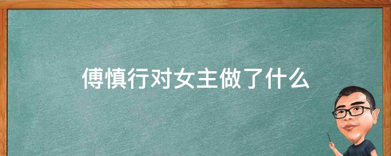 傅慎行对女主做了什么