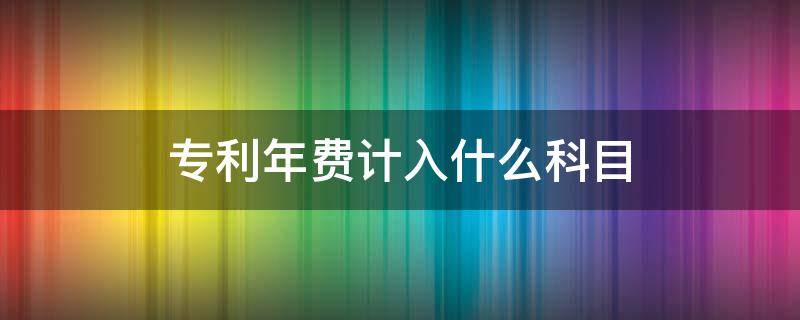 专利年费计入什么科目 实用新型专利年费计入什么科目