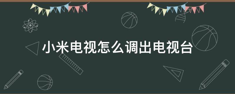 小米电视怎么调出电视台 小米电视怎么调出电视台频道