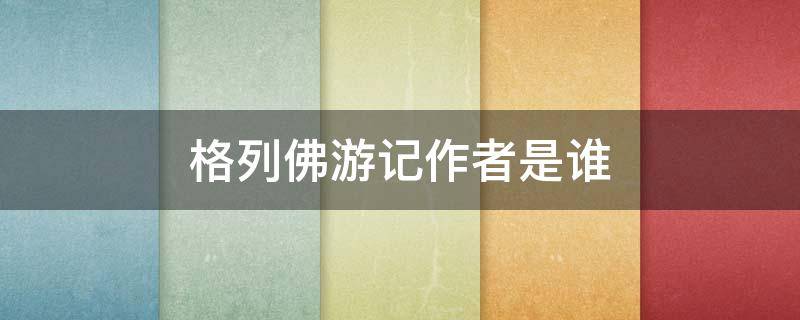 格列佛游记作者是谁 格列佛游记作者是谁哪国的