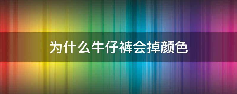 为什么牛仔裤会掉颜色 牛仔裤掉颜色好吗