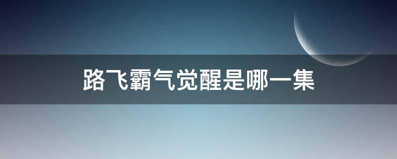 路飞霸气觉醒是哪一集 路飞霸气觉醒是哪一集顶上