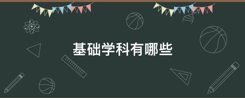 基础学科有哪些（大学的基础学科有哪些）