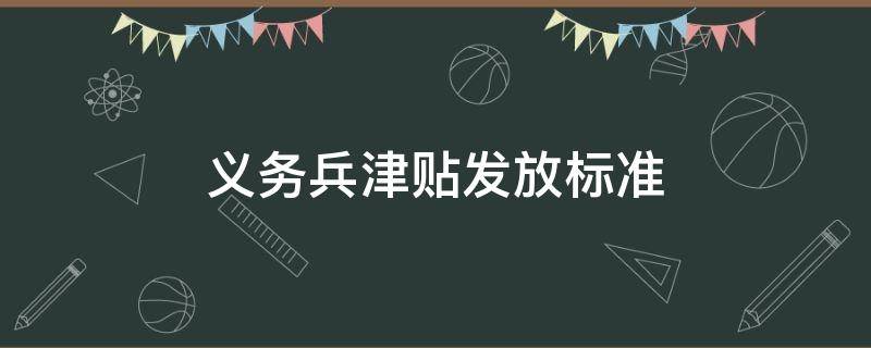 义务兵津贴发放标准 义务兵的津贴是多少钱