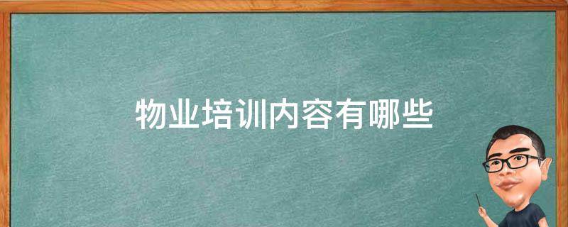 物业培训内容有哪些 关于物业培训内容有哪些