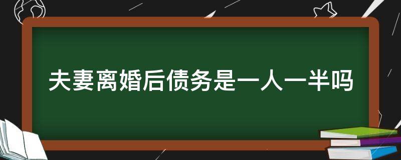 夫妻离婚后债务是一人一半吗（离婚债务是不是一人一半）