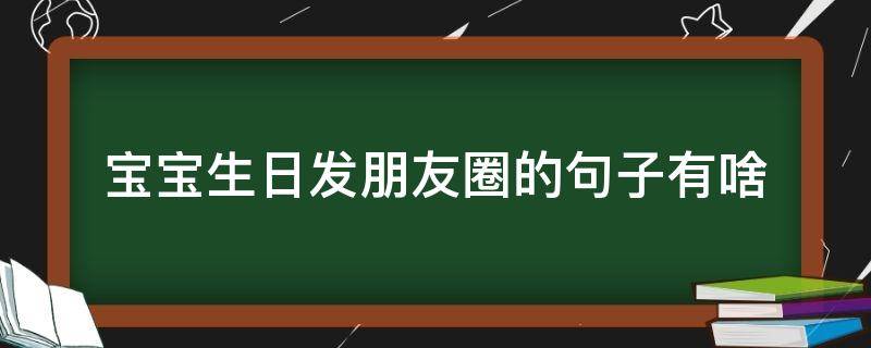 宝宝生日发朋友圈的句子有啥（宝宝生日发朋友圈的短句）