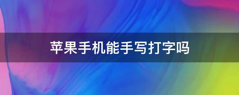 苹果手机能手写打字吗（iphone打字可以手写吗）