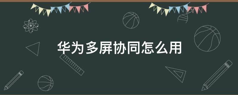 华为多屏协同怎么用 华为多屏协同怎么用 matepad