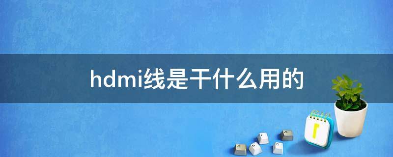 hdmi线是干什么用的（显示器hdmi线是干什么用的）