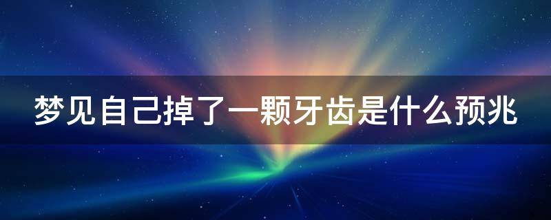 梦见自己掉了一颗牙齿是什么预兆 梦见自己掉了一颗牙齿是什么预兆女人