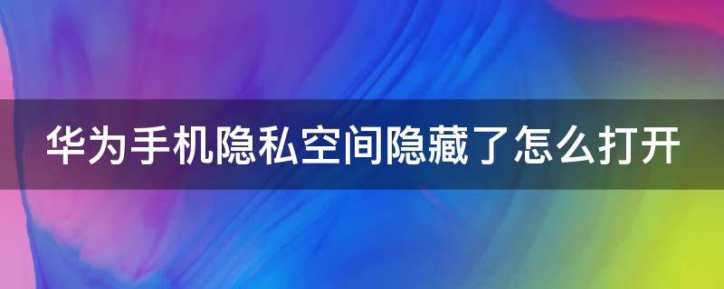 华为手机隐私空间隐藏了怎么打开（华为手机隐私空间入口隐藏了怎么打开）