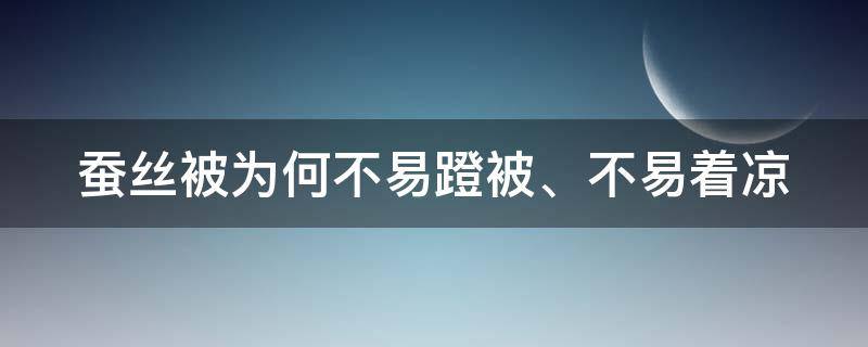 蚕丝被为何不易蹬被、不易着凉（蚕丝被为什么不保暖）