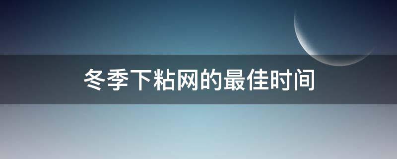 冬季下粘网的最佳时间 冬季下粘网深度